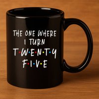 The One Where I Turn Twenty Five 25 Years Old 25th Birthday 11oz C Handle Ceramic Mug