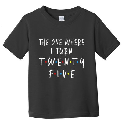 The One Where I Turn Twenty Five 25 Years Old 25th Birthday Toddler T-Shirt