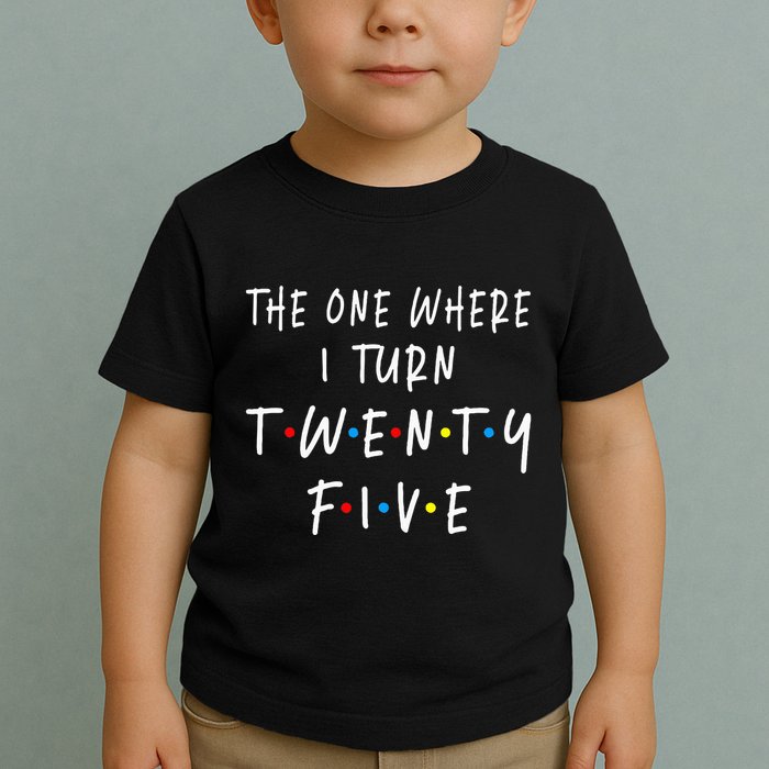 The One Where I Turn Twenty Five 25 Years Old 25th Birthday Toddler T-Shirt