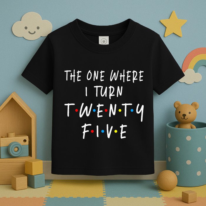 The One Where I Turn Twenty Five 25 Years Old 25th Birthday Toddler T-Shirt