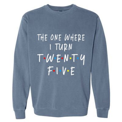The One Where I Turn Twenty Five 25 Years Old 25th Birthday Garment-Dyed Sweatshirt