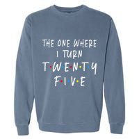 The One Where I Turn Twenty Five 25 Years Old 25th Birthday Garment-Dyed Sweatshirt