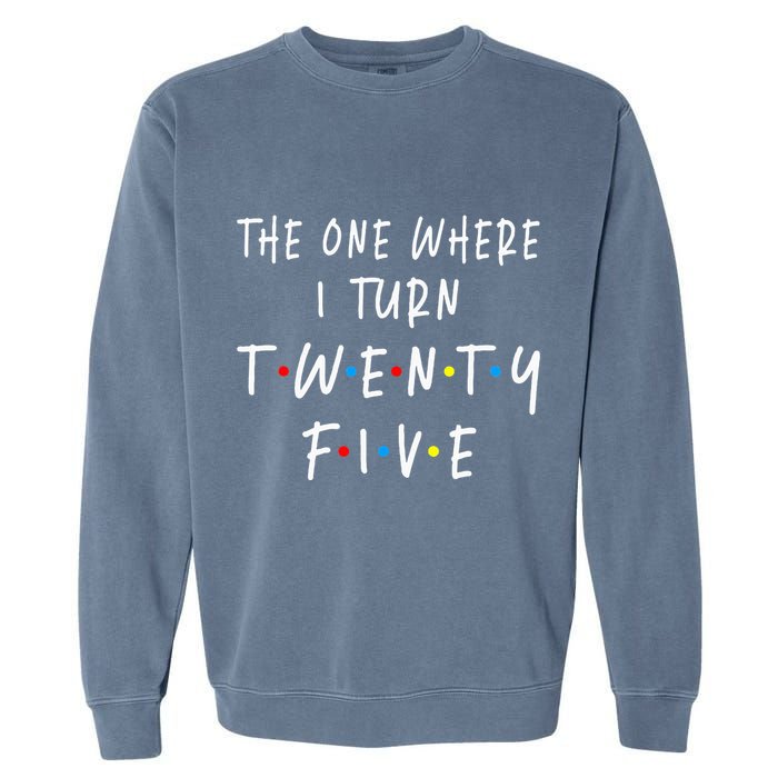 The One Where I Turn Twenty Five 25 Years Old 25th Birthday Garment-Dyed Sweatshirt