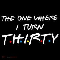 The One Where I Turn Thirty Tall T-Shirt
