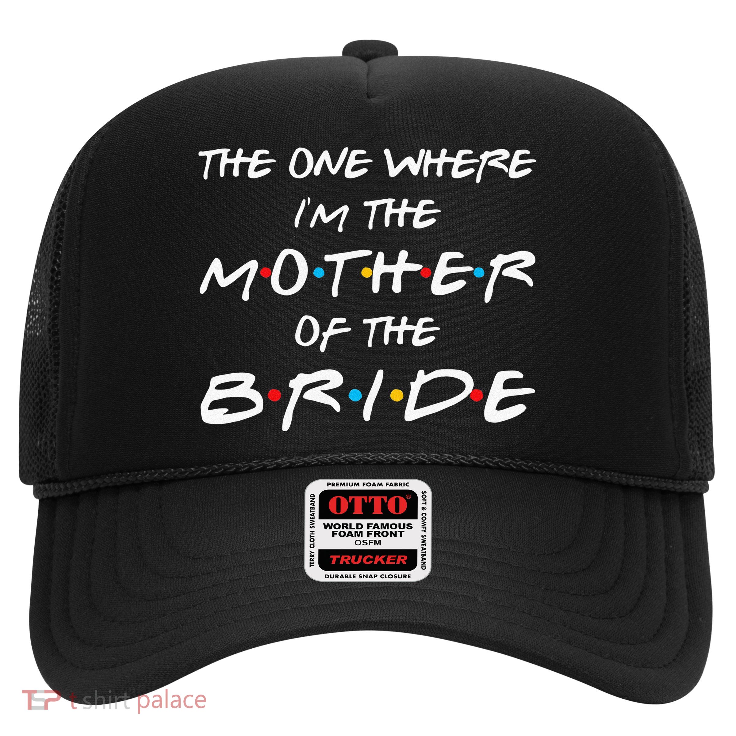The One Where Im The Mother Of The Bride Bridal Party Gift Trucker Hat