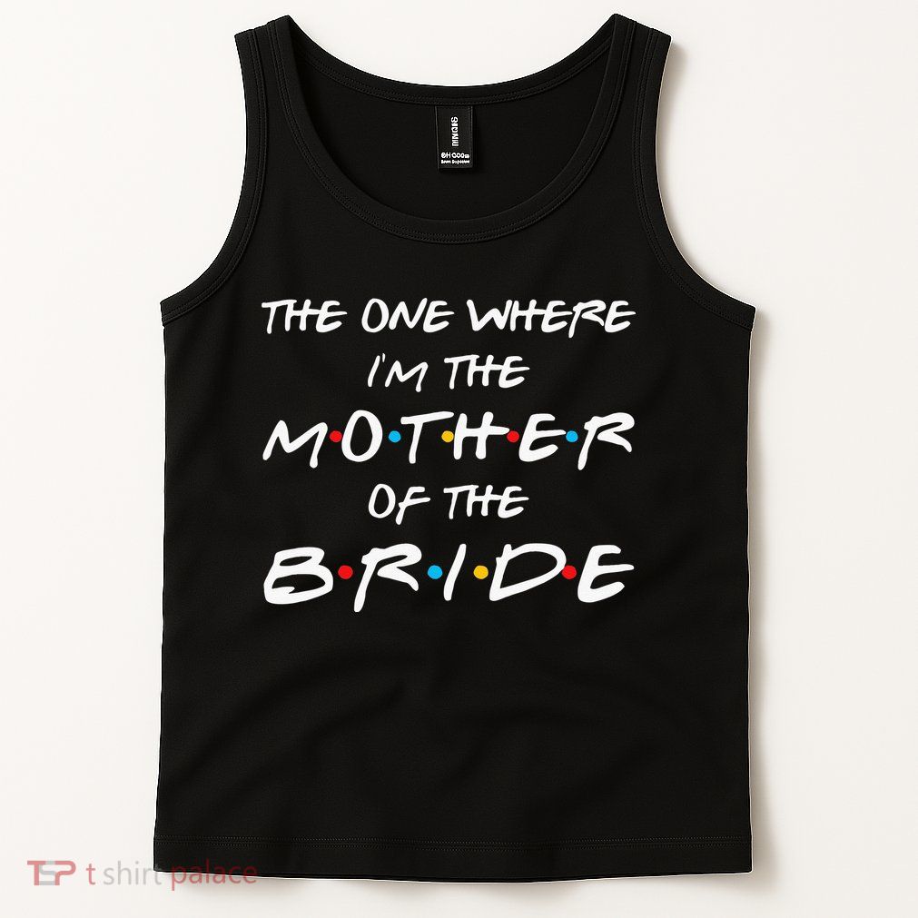 The One Where Im The Mother Of The Bride Bridal Party Gift Tank Top