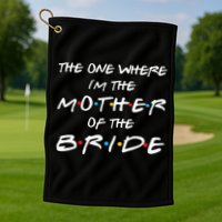 The One Where Im The Mother Of The Bride Bridal Party Gift Golf Towel