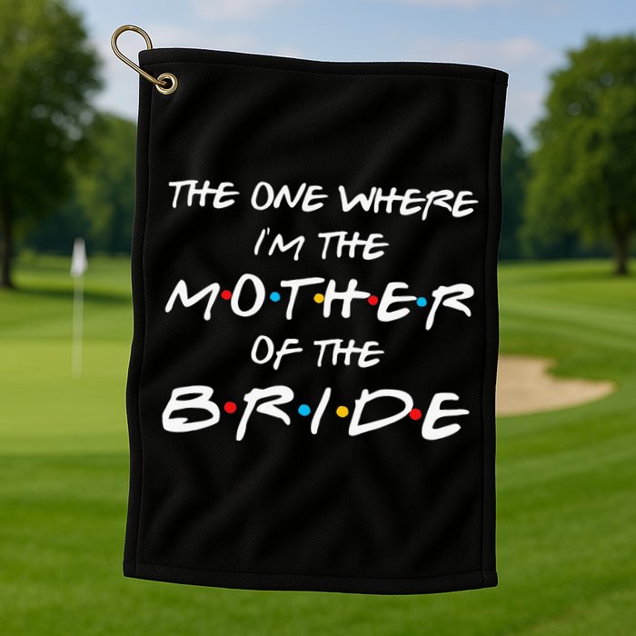 The One Where Im The Mother Of The Bride Bridal Party Gift Golf Towel