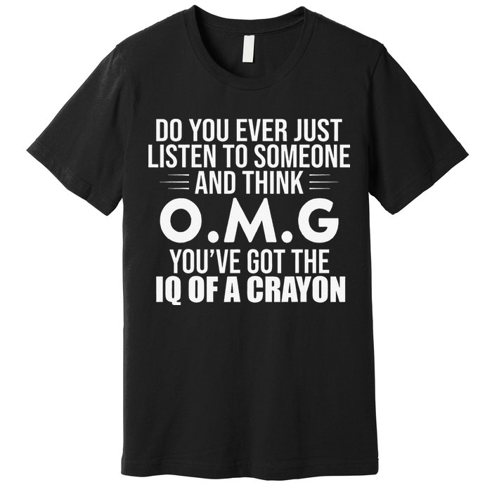 Think OMG You've Got The IQ Of A Crayon Funny Sarcastic Premium T-Shirt