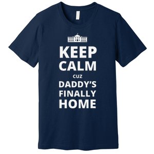 Trump President 2024 Keep Calm Cuz DaddyS Finally Home Premium T-Shirt