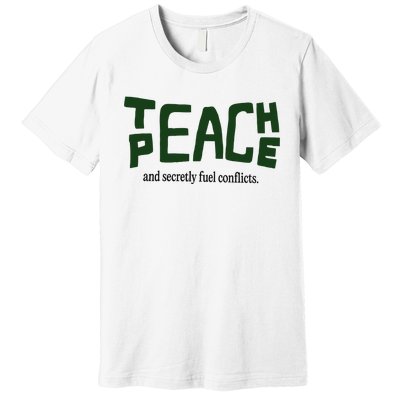 Teach Peace And Secretly Fuel Conflicts Premium T-Shirt