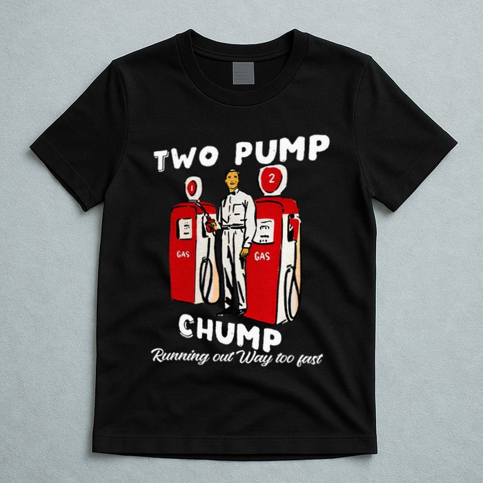 Two Pump Chump Running Out Way Too Fast Funny Quote T-Shirt