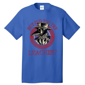 The Plague Doctor Did You Try Leaches Plague Mask Gift Tall T-Shirt