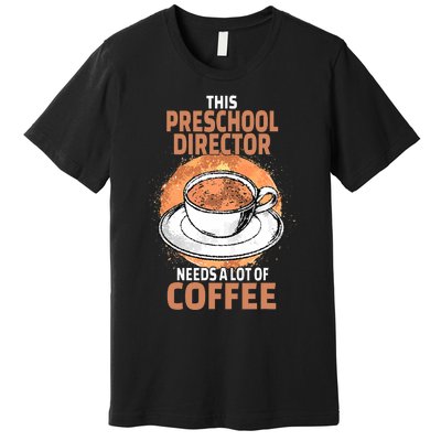 This Preschool Director Needs A Lot Of Coffee Premium T-Shirt