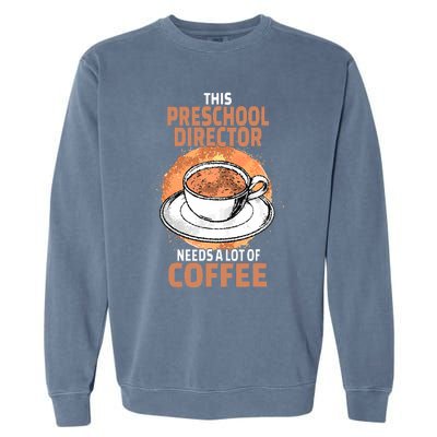 This Preschool Director Needs A Lot Of Coffee Garment-Dyed Sweatshirt