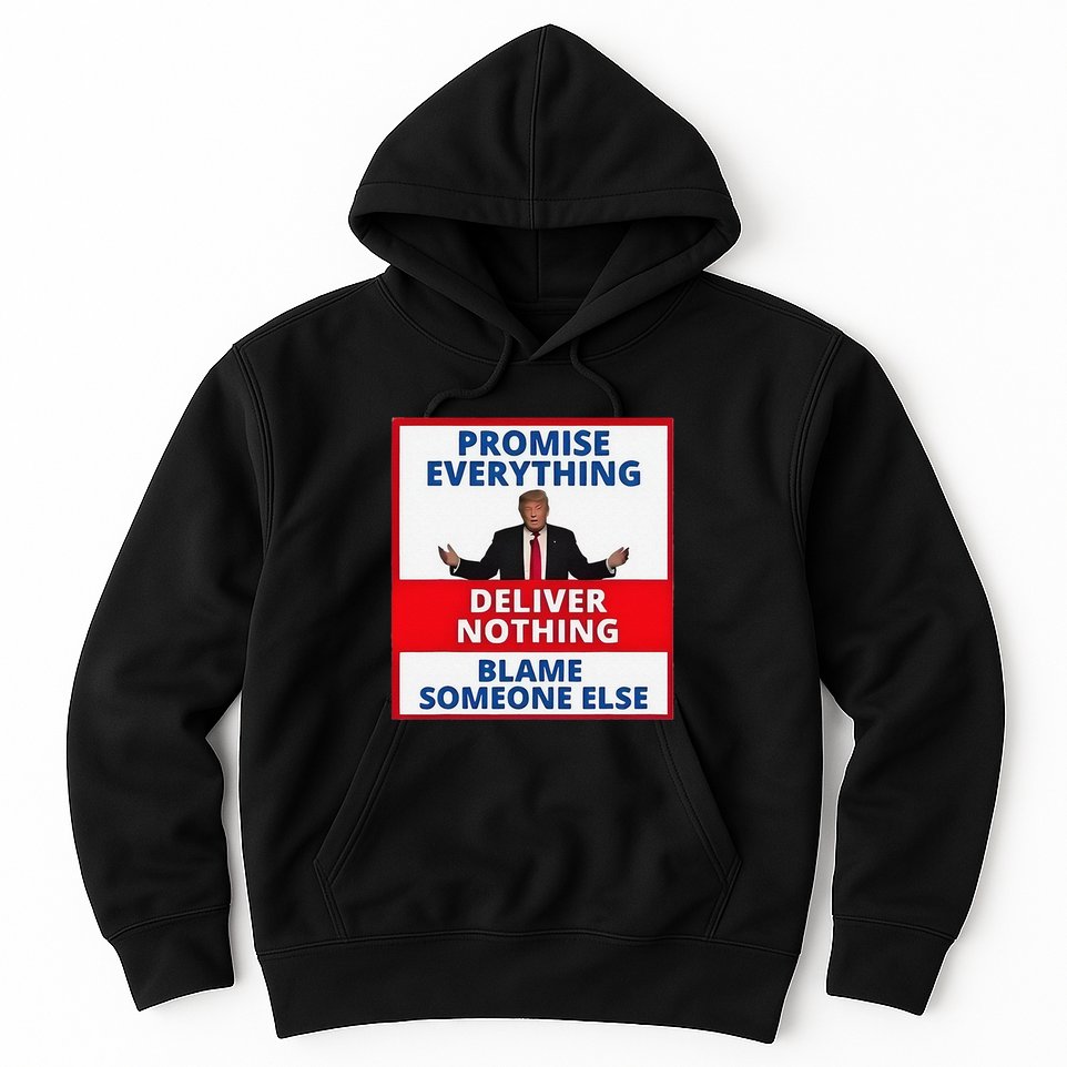 Trump Promise Everything Deliver Nothing Blame Someone Else Hoodie