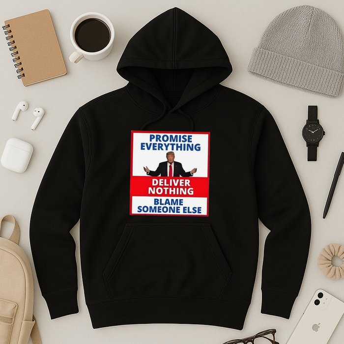 Trump Promise Everything Deliver Nothing Blame Someone Else Hoodie