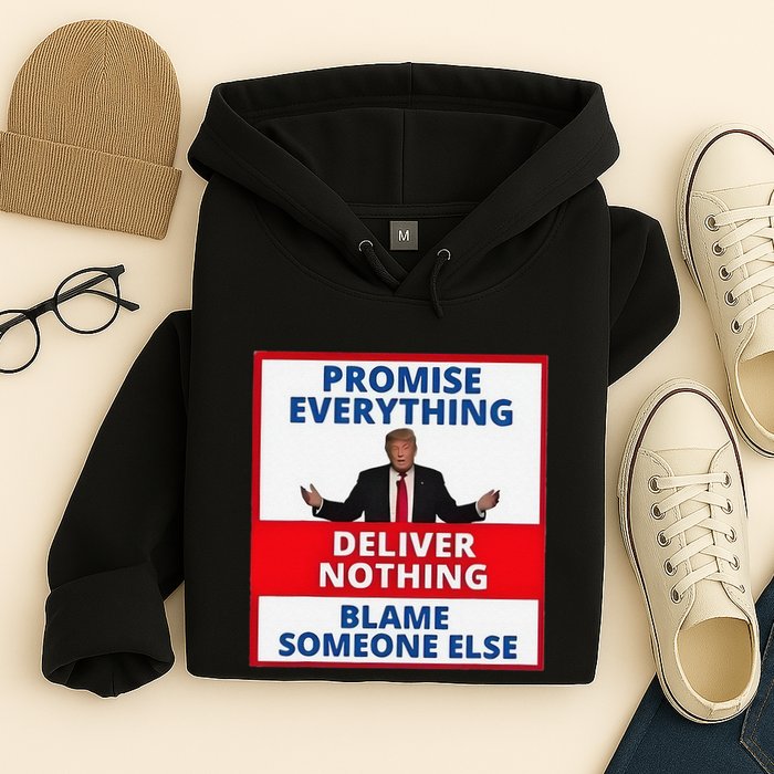 Trump Promise Everything Deliver Nothing Blame Someone Else Hoodie