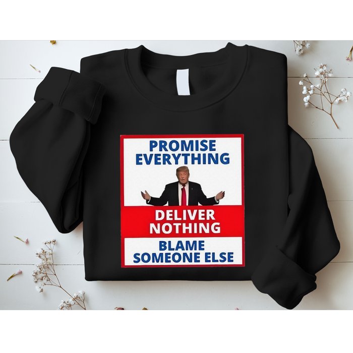Trump Promise Everything Deliver Nothing Blame Someone Else Sweatshirt