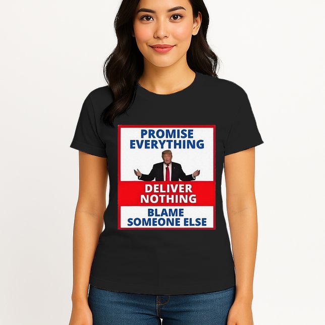 Trump Promise Everything Deliver Nothing Blame Someone Else Womens T-Shirt