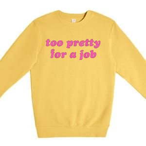 Too Pretty For A Job Funny Premium Crewneck Sweatshirt