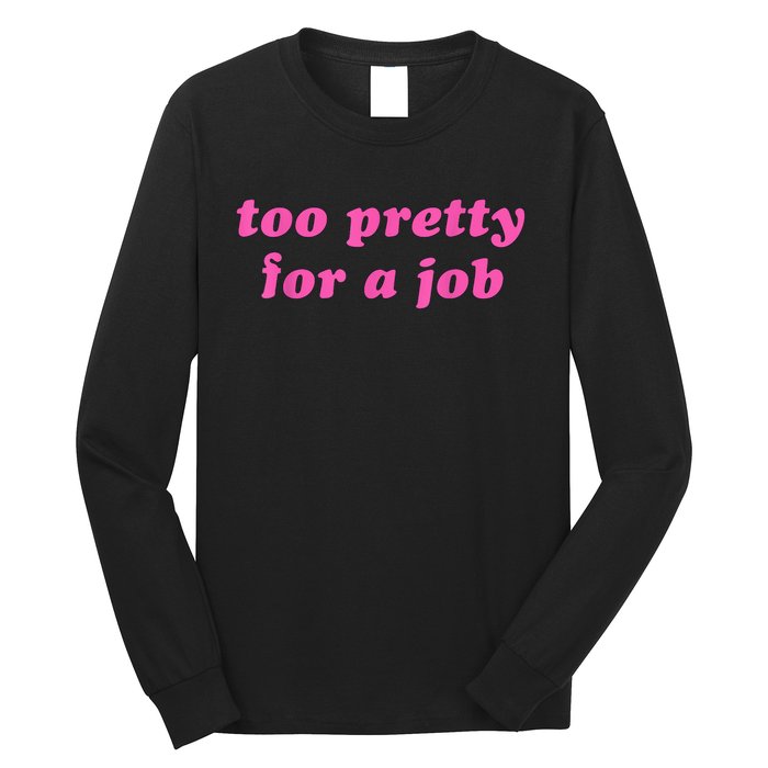 Too Pretty For A Job Funny Long Sleeve Shirt