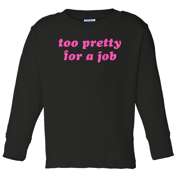 Too Pretty For A Job Funny Toddler Long Sleeve Shirt