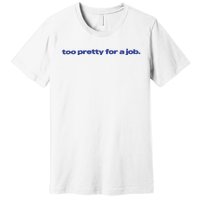 Too Pretty For A Job Premium T-Shirt