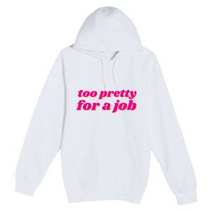 Too Pretty For A Job Premium Pullover Hoodie