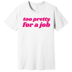 Too Pretty For A Job Premium T-Shirt