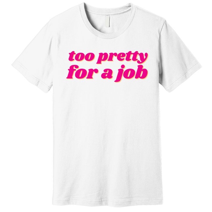 Too Pretty For A Job Premium T-Shirt