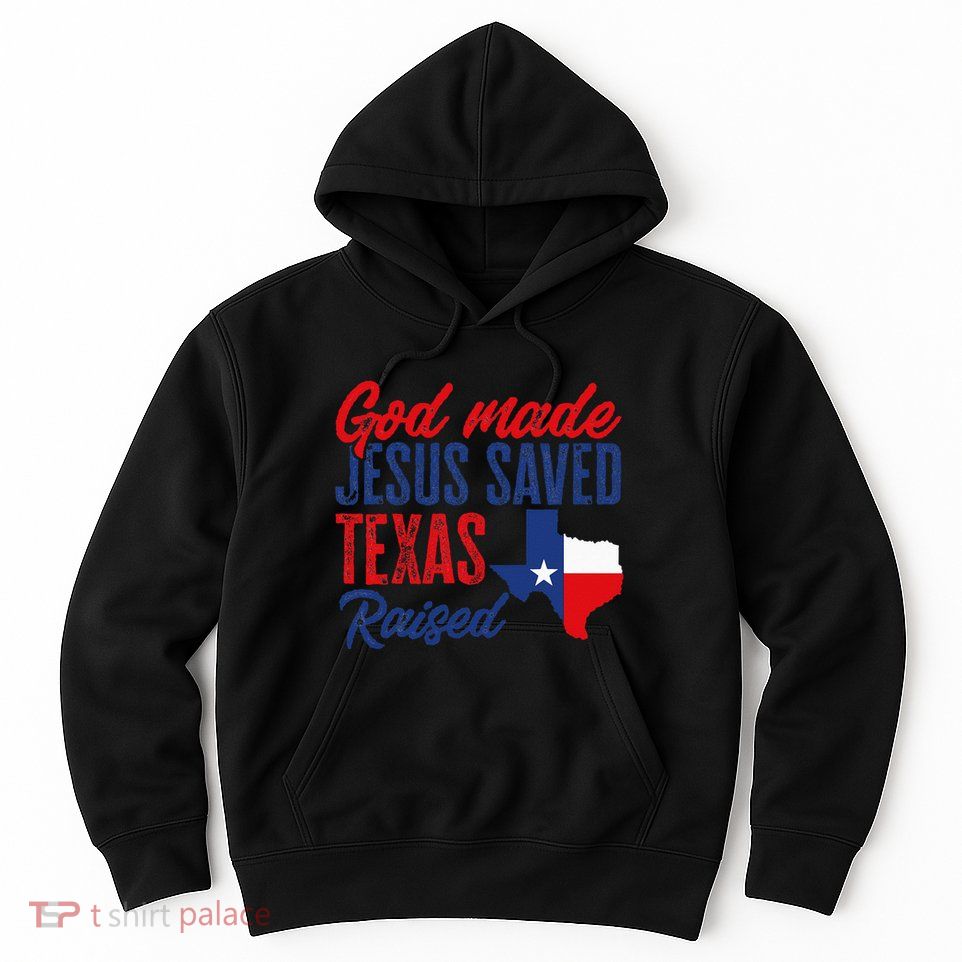 Texas Pride Home God Made Jesus Saved Texas Raised Hoodie