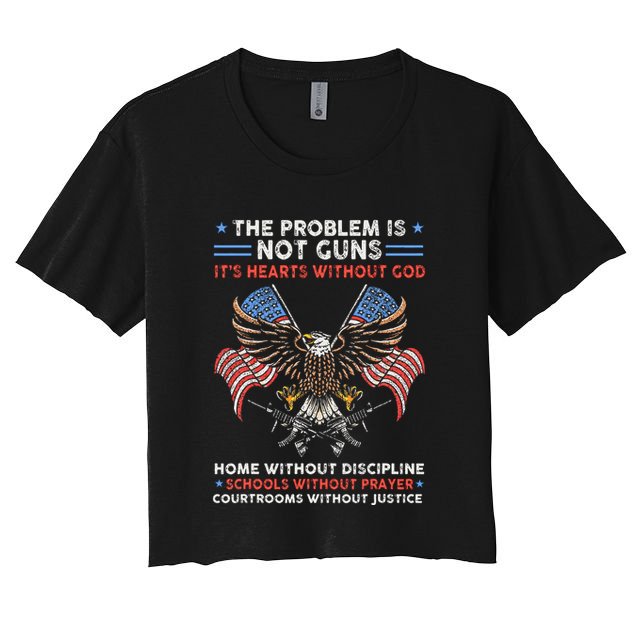 The Problem Is Not Guns ItS Hearts Without God Crop Top
