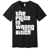 The Price Is Wrong Bitch Funny Adult Humor Premium T-Shirt