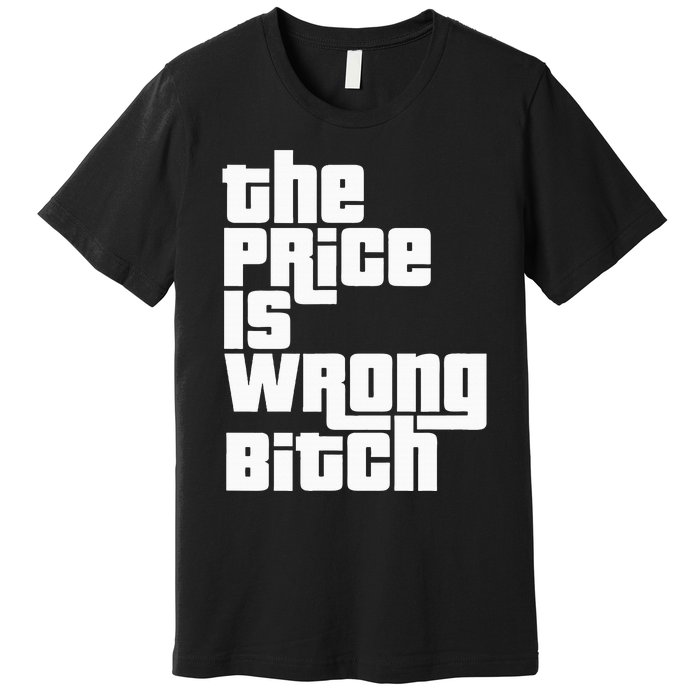 The Price Is Wrong Bitch Funny Adult Humor Premium T-Shirt