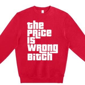 The Price Is Wrong Bitch Funny Adult Humor Premium Crewneck Sweatshirt