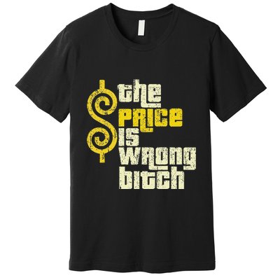 The Price Is Wrong Bitch Funny Humor Premium T-Shirt