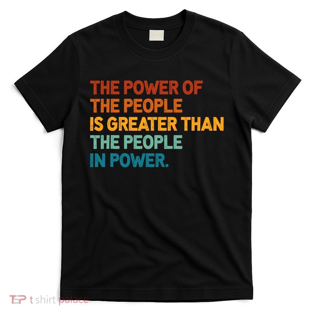 The People Of Power Is Greater Than The People In Power T-Shirt