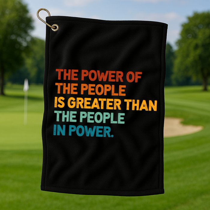 The People Of Power Is Greater Than The People In Power Golf Towel