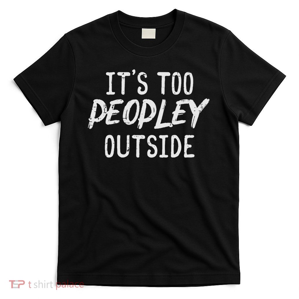 Too Peopley Outside Funny Saying Anti Social Introvert T-Shirt