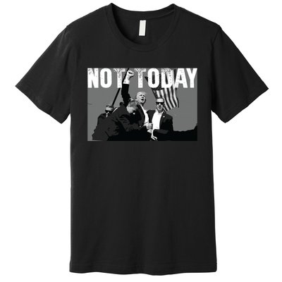 Trump Pennsylvania Rally Shooting Not Today Premium T-Shirt