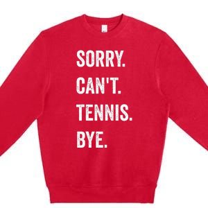 Tennis Player Racket Sport Sorry CanT Tennis Bye Premium Crewneck Sweatshirt