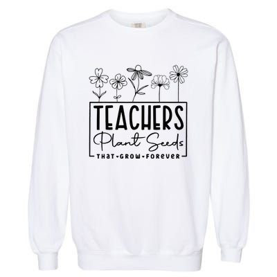 Teachers Plant Seeds That Grow Forever Garment-Dyed Sweatshirt