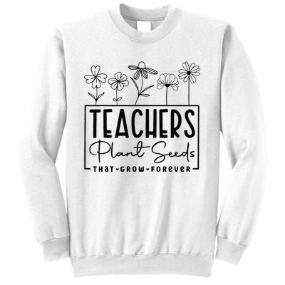 Teachers Plant Seeds That Grow Forever Sweatshirt