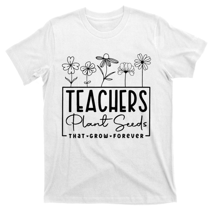 Teachers Plant Seeds That Grow Forever T-Shirt