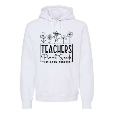 Teachers Plant Seeds That Grow Forever Premium Hoodie