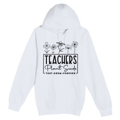 Teachers Plant Seeds That Grow Forever Premium Pullover Hoodie