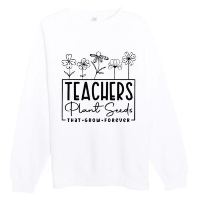 Teachers Plant Seeds That Grow Forever Premium Crewneck Sweatshirt