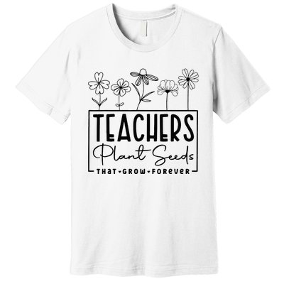 Teachers Plant Seeds That Grow Forever Premium T-Shirt