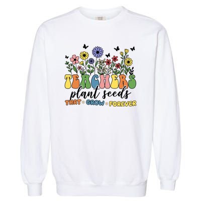 Teachers Plant Seeds That Grow Forever Garment-Dyed Sweatshirt